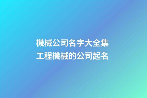 機械公司名字大全集 工程機械的公司起名-第1張-公司起名-玄機派
